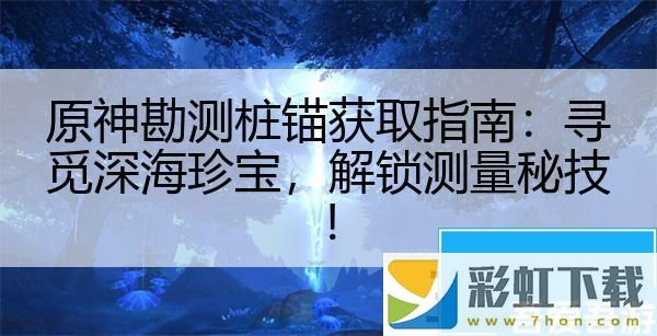 原神勘測(cè)樁錨獲取指南：尋覓深海珍寶解鎖測(cè)量秘技！