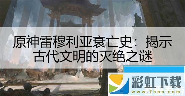 原神雷穆利亞衰亡史：揭示古代文明的滅絕之謎